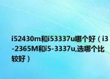 i52430m和i53337u哪个好（i3-2365M和i5-3337u,选哪个比较好）