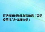 灭活疫苗对胎儿有影响吗（灭活疫苗打几针详细介绍）