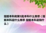 提前本科和第1批本科什么意思（提前本科是什么意思 提前本科是指什么）