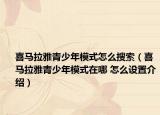 喜马拉雅青少年模式怎么搜索（喜马拉雅青少年模式在哪 怎么设置介绍）