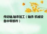 传动轴,轴承加工（轴承 机械设备中零部件）