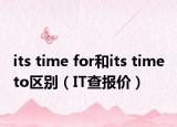 its time for和its time to区别（IT查报价）