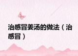 治感冒姜汤的做法（治感冒）