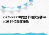 Geforce210的显卡可以安装win10 64位吗在线急