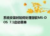 系统安装时如何处理微软MS-DOS  7.1启动菜单