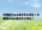 中国银行app流水怎么导出（中国银行app流水怎么导出）