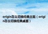 origin怎么切换经典主题（origin怎么切换经典桌面）