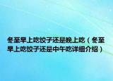 冬至早上吃饺子还是晚上吃（冬至早上吃饺子还是中午吃详细介绍）