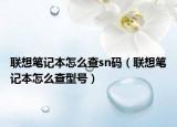 联想笔记本怎么查sn码（联想笔记本怎么查型号）