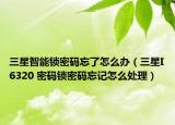 三星智能锁密码忘了怎么办（三星I6320 密码锁密码忘记怎么处理）