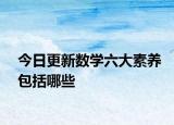 今日更新数学六大素养包括哪些
