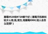 黑莓8520和9720哪个好（黑莓手机貌似较少人用,我,男生,用黑莓8900,别人会怎么觉得?）