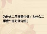 为什么二手房首付低（为什么二手房**潜力低介绍）