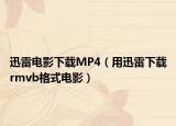 迅雷电影下载MP4（用迅雷下载rmvb格式电影）