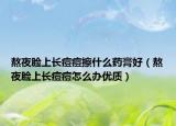 熬夜脸上长痘痘擦什么药膏好（熬夜脸上长痘痘怎么办优质）