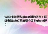 win7安装版和ghost版的区别（联想电脑win7系统哪个版本ghost好）