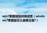 win7家庭版如何换背景（windows7家庭版怎么替换主题?）