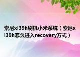 索尼xl39h刷机小米系统（索尼xl39h怎么进入recovery方式）