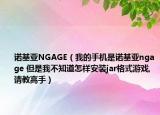 诺基亚NGAGE（我的手机是诺基亚ngage 但是我不知道怎样安装jar格式游戏,请教高手）