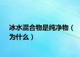 冰水混合物是纯净物（为什么）