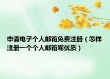 申请电子个人邮箱免费注册（怎样注册一个个人邮箱呢优质）