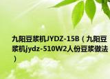 九阳豆浆机JYDZ-15B（九阳豆浆机jydz-510W2人份豆浆做法）