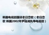 韩国电视剧国语冬日恋歌（冬日恋歌 韩国2002年尹锡湖执导电视剧）