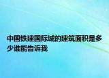 中国铁建国际城的建筑面积是多少谁能告诉我