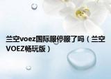 兰空voez国际服停服了吗（兰空VOEZ畅玩版）