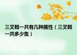 三叉戟一共有几种属性（三叉戟一共多少集）