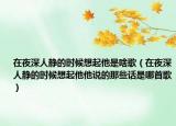 在夜深人静的时候想起他是啥歌（在夜深人静的时候想起他他说的那些话是哪首歌）