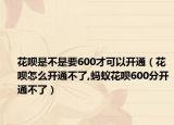 花呗是不是要600才可以开通（花呗怎么开通不了,蚂蚁花呗600分开通不了）