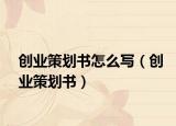 创业策划书怎么写（创业策划书）
