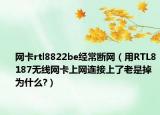 网卡rtl8822be经常断网（用RTL8187无线网卡上网连接上了老是掉为什么?）