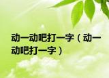 动一动吧打一字（动一动吧打一字）