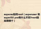 supersu如何root（superuser 和superSU pro有什么不同?root到底用哪个）