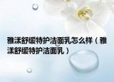 雅漾舒缓特护洁面乳怎么样（雅漾舒缓特护洁面乳）