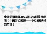 中国梦祖国颂2021国庆特别节目观看（中国梦祖国颂——2021国庆特别节目）