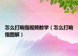 怎么打响指视频教学（怎么打响指图解）