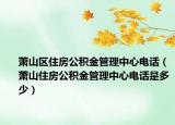 萧山区住房公积金管理中心电话（萧山住房公积金管理中心电话是多少）