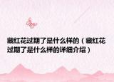 藏红花过期了是什么样的（藏红花过期了是什么样的详细介绍）