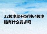 32位电脑升级到64位电脑有什么要求吗