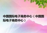 中国国际电子商务中心（中国国际电子商务中心）