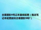 古墓丽影9笔记本最低配置（我这笔记本配置能玩古墓丽影9吗?）