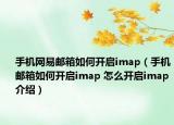 手机网易邮箱如何开启imap（手机邮箱如何开启imap 怎么开启imap介绍）