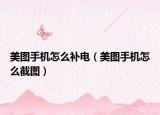 美图手机怎么补电（美图手机怎么截图）