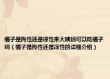 橘子是热性还是凉性来大姨妈可以吃橘子吗（橘子是热性还是凉性的详细介绍）