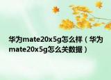 华为mate20x5g怎么样（华为mate20x5g怎么关数据）