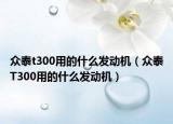 众泰t300用的什么发动机（众泰T300用的什么发动机）