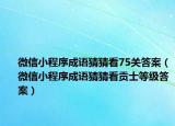 微信小程序成语猜猜看75关答案（微信小程序成语猜猜看贡士等级答案）